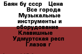 Баян бу ссср › Цена ­ 3 000 - Все города Музыкальные инструменты и оборудование » Клавишные   . Удмуртская респ.,Глазов г.